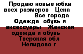 Продаю новые юбки всех размеров › Цена ­ 2800-4300 - Все города Одежда, обувь и аксессуары » Женская одежда и обувь   . Тверская обл.,Нелидово г.
